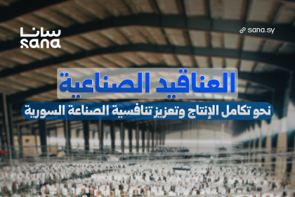 العناقيد الصناعية تنقل الصناعة السورية من تجمّع المصانع إلى منظومة إنتاج مترابطة
